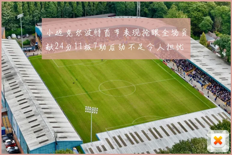 小迈克尔波特首节表现抢眼全场贡献24分11板7助后劲不足令人担忧