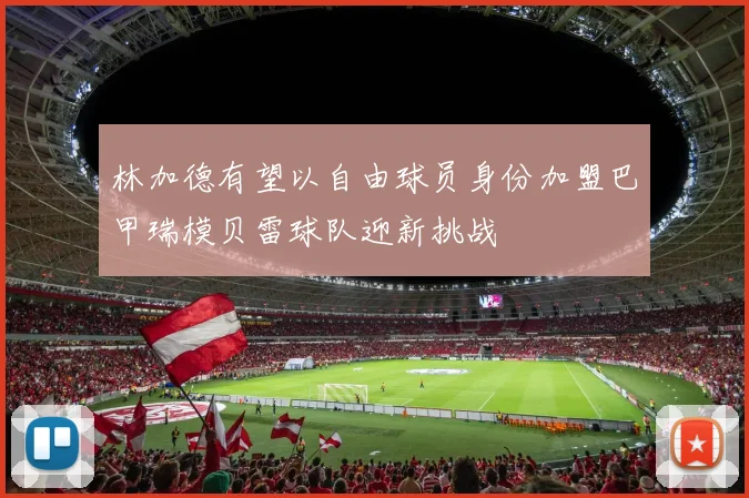 林加德有望以自由球员身份加盟巴甲瑞模贝雷球队迎新挑战