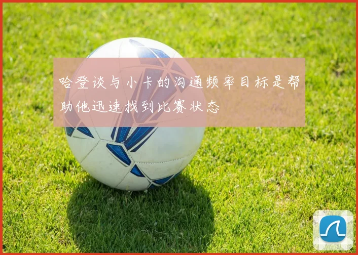 哈登谈与小卡的沟通频率目标是帮助他迅速找到比赛状态