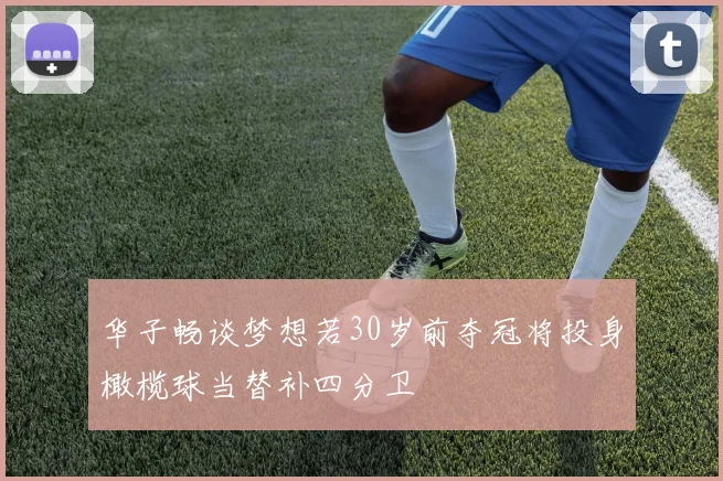 华子畅谈梦想若30岁前夺冠将投身橄榄球当替补四分卫