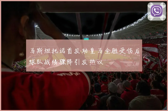 马斯坦托诺首发助皇马全胜受伤后球队战绩骤降引发热议