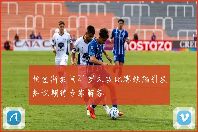 帕金斯发问21岁文班比赛缺陷引发热议期待专家解答