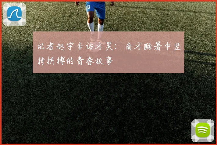记者赵宇专访方昊：南方酷暑中坚持拼搏的青春故事