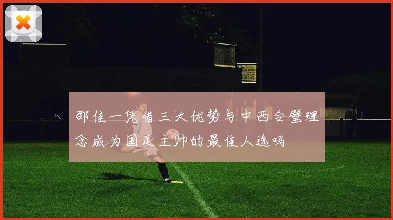 邵佳一凭借三大优势与中西合璧理念成为国足主帅的最佳人选吗