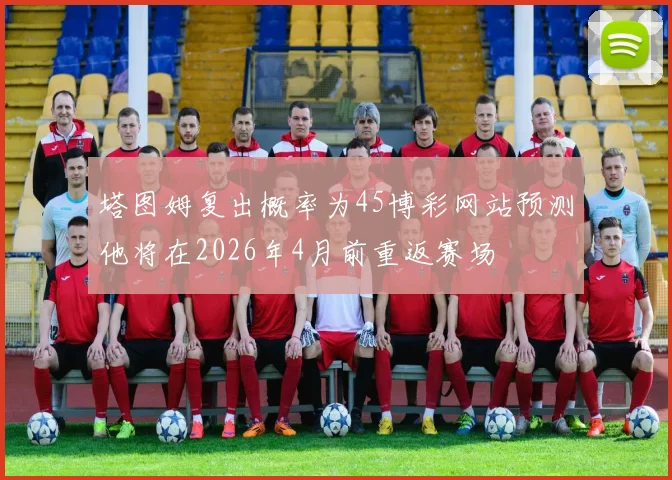 塔图姆复出概率为45博彩网站预测他将在2026年4月前重返赛场