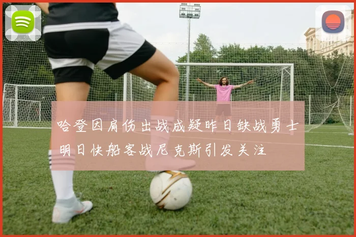 哈登因肩伤出战成疑昨日缺战勇士明日快船客战尼克斯引发关注