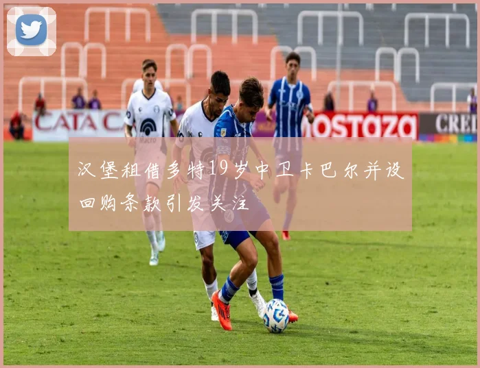 汉堡租借多特19岁中卫卡巴尔并设回购条款引发关注