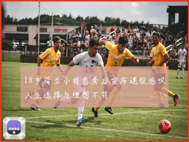 18岁荷兰小将首秀后宣布退役感叹人生选择与理想不符